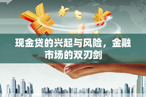 全国现金贷的兴起与风险，金融市场的双刃剑