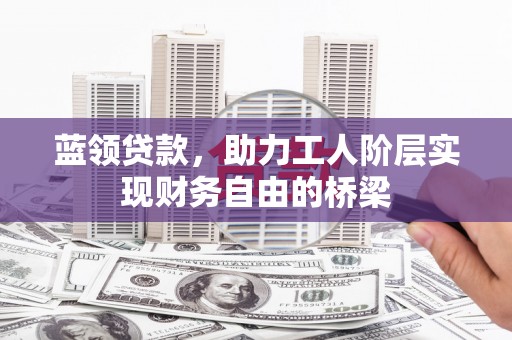 全国蓝领贷款，助力工人阶层实现财务自由的桥梁