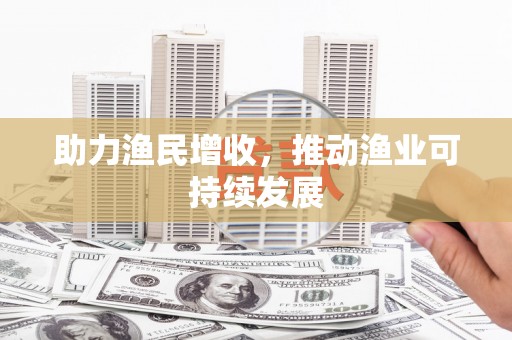 全国助力渔民增收，推动渔业可持续发展