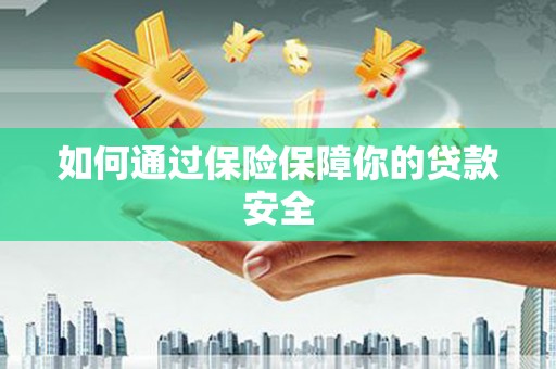全国如何通过保险保障你的贷款安全