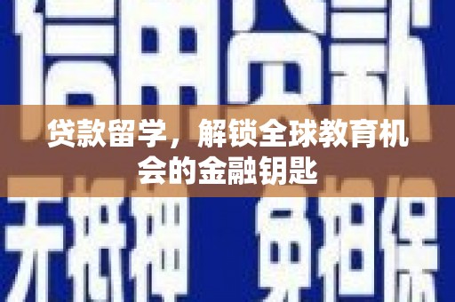 全国贷款留学，解锁全球教育机会的金融钥匙