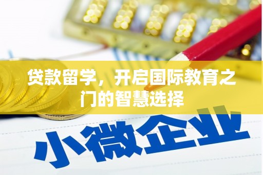 全国贷款留学，开启国际教育之门的智慧选择