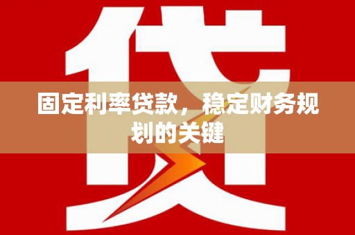 全国固定利率贷款，稳定财务规划的关键