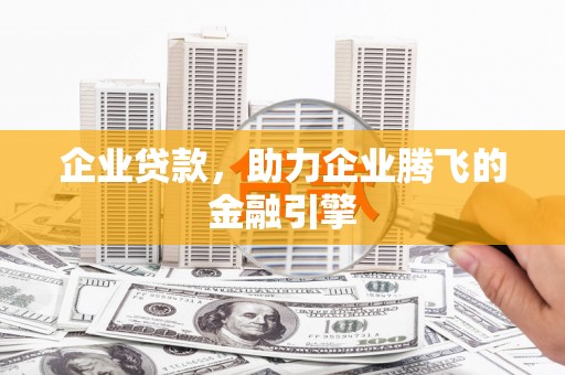 全国企业贷款，助力企业腾飞的金融引擎