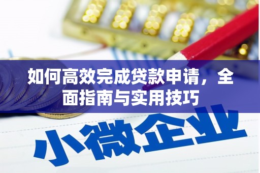全国如何高效完成贷款申请，全面指南与实用技巧