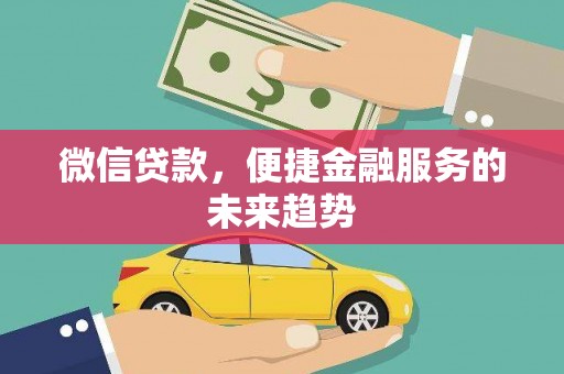 全国微信贷款，便捷金融服务的未来趋势