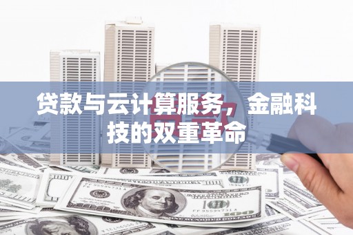 全国贷款与云计算服务，金融科技的双重革命