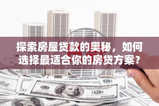 全国探索房屋贷款的奥秘，如何选择最适合你的房贷方案？