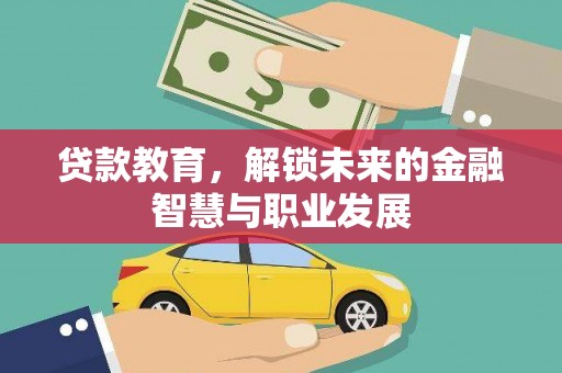 全国贷款教育，解锁未来的金融智慧与职业发展