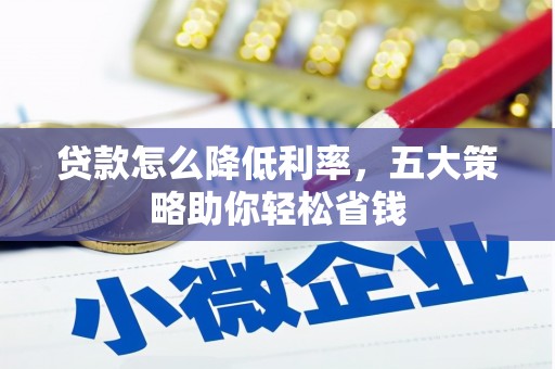 全国贷款怎么降低利率，五大策略助你轻松省钱
