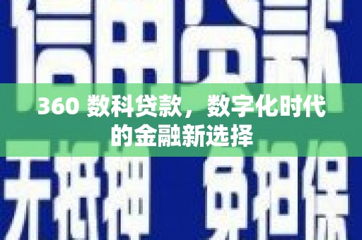 全国360 数科贷款，数字化时代的金融新选择