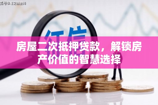 全国房屋二次抵押贷款，解锁房产价值的智慧选择