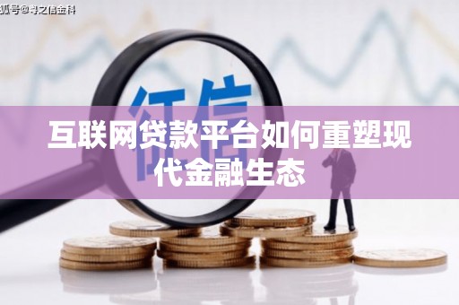 全国互联网贷款平台如何重塑现代金融生态
