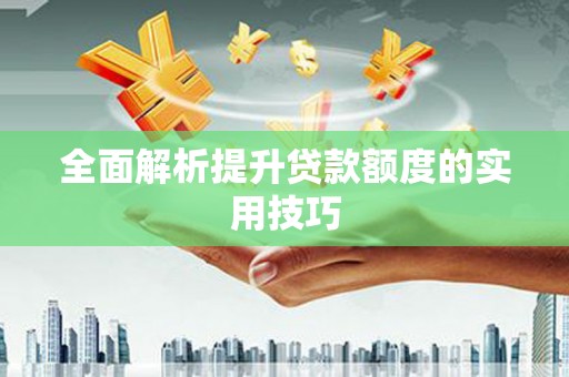 全国全面解析提升贷款额度的实用技巧