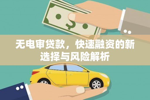 全国无电审贷款，快速融资的新选择与风险解析