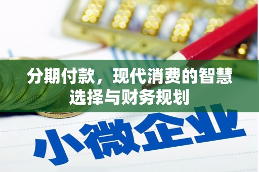 全国分期付款，现代消费的智慧选择与财务规划