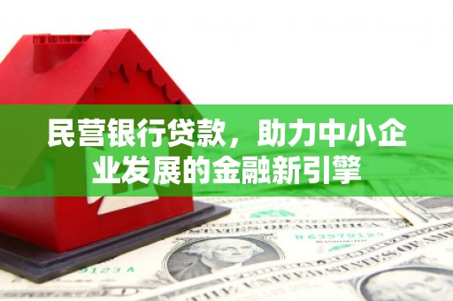 全国民营银行贷款，助力中小企业发展的金融新引擎