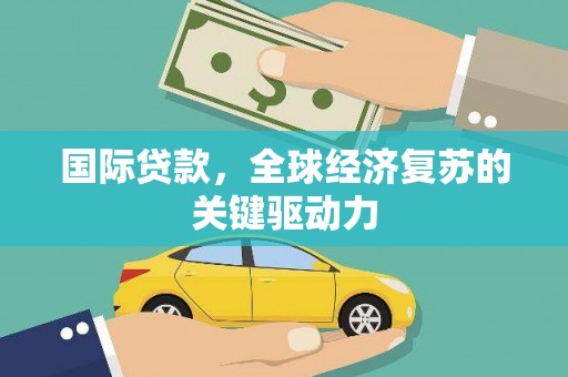 全国国际贷款，全球经济复苏的关键驱动力