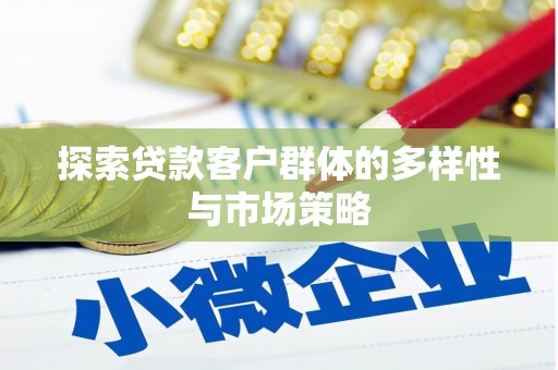 全国探索贷款客户群体的多样性与市场策略