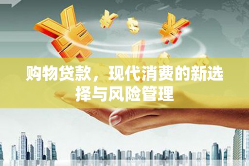 全国购物贷款，现代消费的新选择与风险管理
