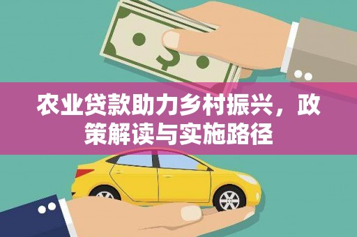 全国农业贷款助力乡村振兴，政策解读与实施路径