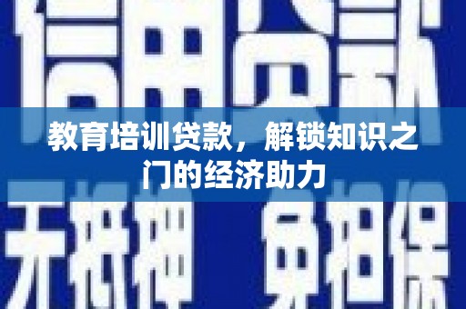 全国教育培训贷款，解锁知识之门的经济助力