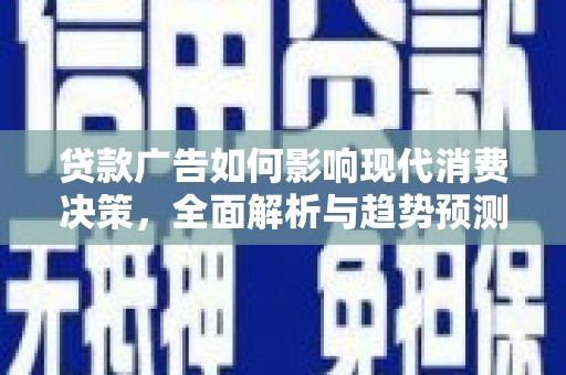 全国贷款广告如何影响现代消费决策，全面解析与趋势预测