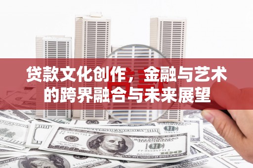 全国贷款文化创作，金融与艺术的跨界融合与未来展望