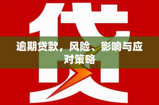 全国逾期贷款，风险、影响与应对策略