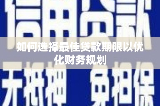 全国如何选择最佳贷款期限以优化财务规划