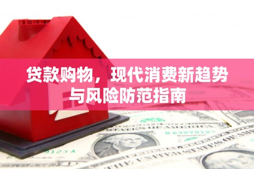 全国贷款购物，现代消费新趋势与风险防范指南