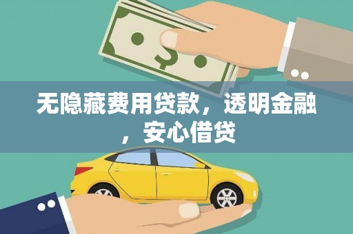 全国无隐藏费用贷款，透明金融，安心借贷