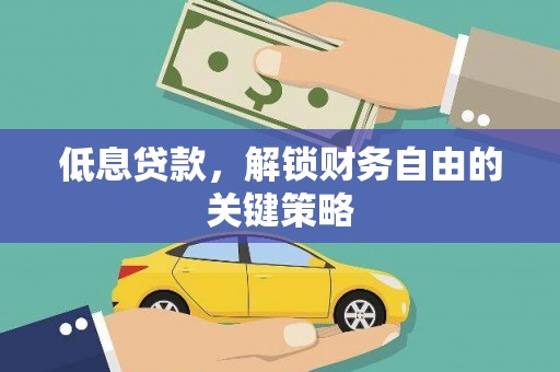 全国低息贷款，解锁财务自由的关键策略