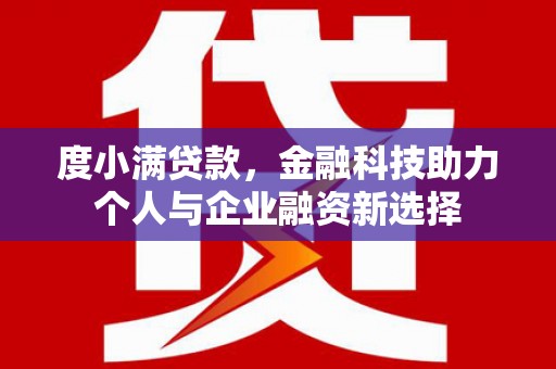 全国度小满贷款，金融科技助力个人与企业融资新选择
