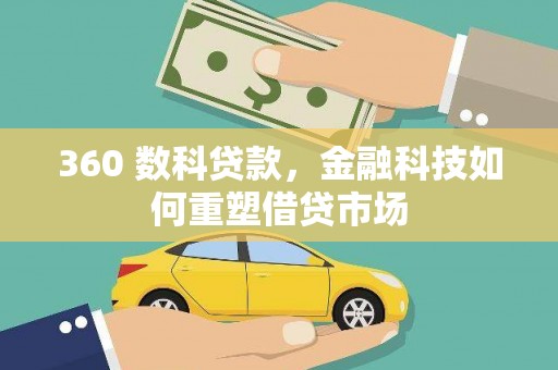 全国360 数科贷款，金融科技如何重塑借贷市场