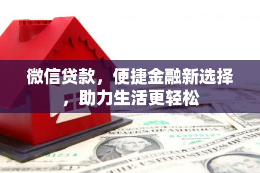 全国微信贷款，便捷金融新选择，助力生活更轻松