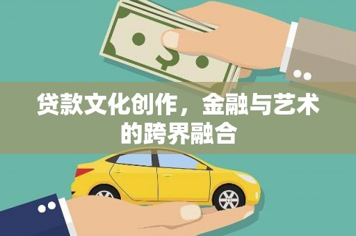 全国贷款文化创作，金融与艺术的跨界融合