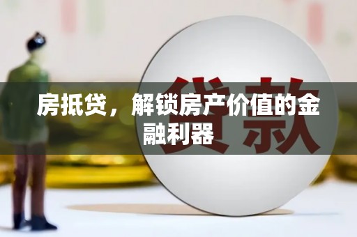 全国房抵贷，解锁房产价值的金融利器