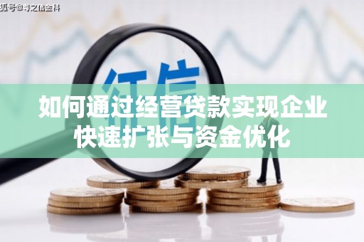 全国如何通过经营贷款实现企业快速扩张与资金优化