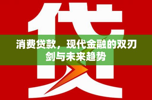 全国消费贷款，现代金融的双刃剑与未来趋势