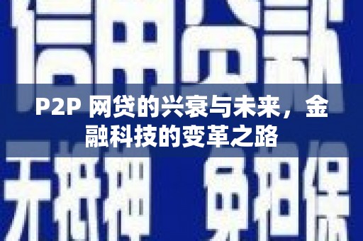 全国P2P 网贷的兴衰与未来，金融科技的变革之路