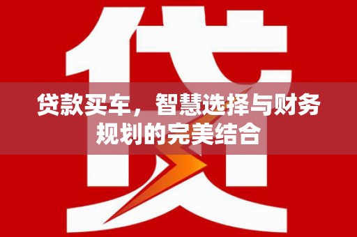 全国贷款买车，智慧选择与财务规划的完美结合