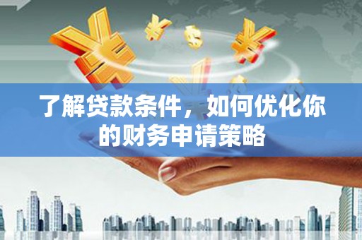 全国了解贷款条件，如何优化你的财务申请策略