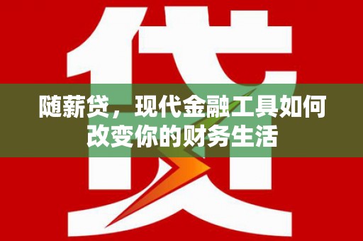 全国随薪贷，现代金融工具如何改变你的财务生活