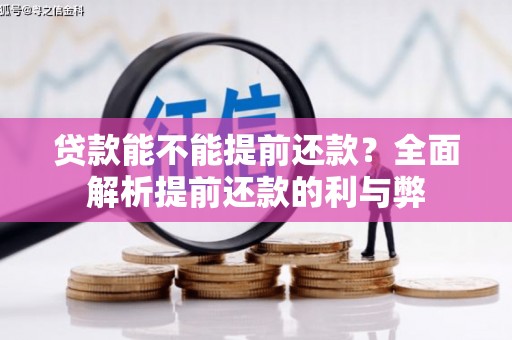 全国贷款能不能提前还款？全面解析提前还款的利与弊