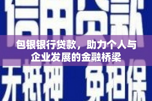 全国包银银行贷款，助力个人与企业发展的金融桥梁