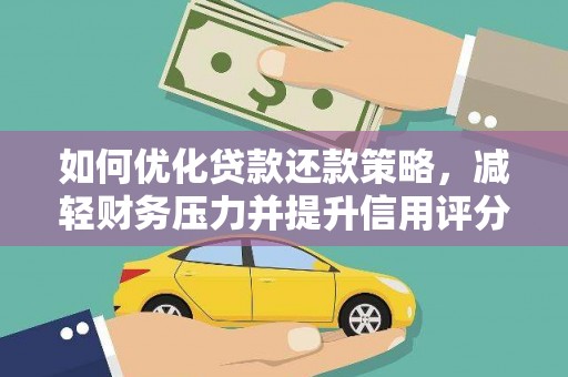 全国如何优化贷款还款策略，减轻财务压力并提升信用评分