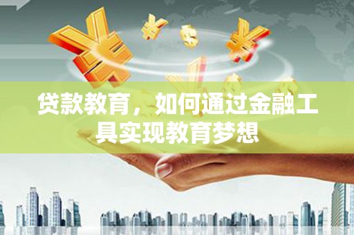全国贷款教育，如何通过金融工具实现教育梦想