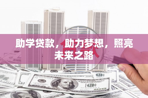 全国助学贷款，助力梦想，照亮未来之路