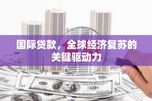 全国国际贷款，全球经济复苏的关键驱动力